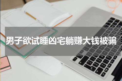 男子欲试睡凶宅躺赚大钱被骗