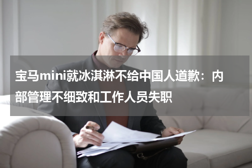 宝马mini就冰淇淋不给中国人道歉：内部管理不细致和工作人员失职