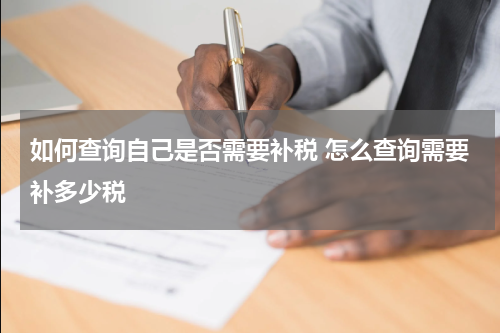 如何查询自己是否需要补税 怎么查询需要补多少税