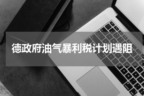 德政府油气暴利税计划遇阻