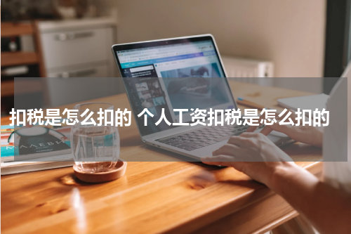 扣税是怎么扣的 个人工资扣税是怎么扣的