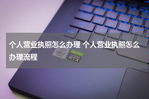 个人营业执照怎么办理 个人营业执照怎么办理流程