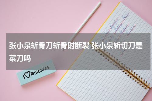 张小泉斩骨刀斩骨时断裂 张小泉斩切刀是菜刀吗
