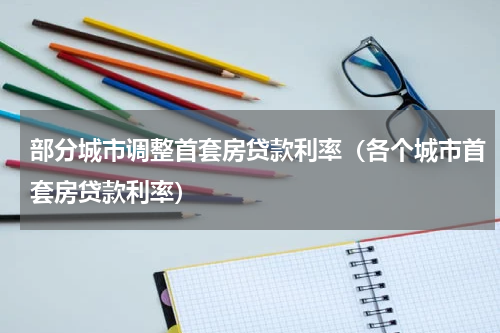 部分城市调整首套房贷款利率（各个城市首套房贷款利率）