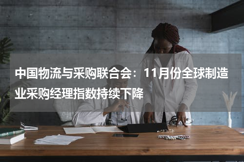 中国物流与采购联合会：11月份全球制造业采购经理指数持续下降