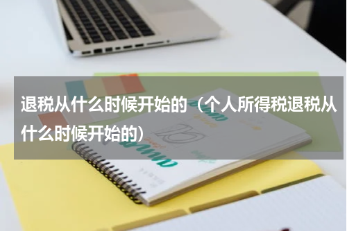 退税从什么时候开始的（个人所得税退税从什么时候开始的）
