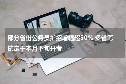 部分省份公务员扩招增幅超50% 多省笔试定于本月下旬开考