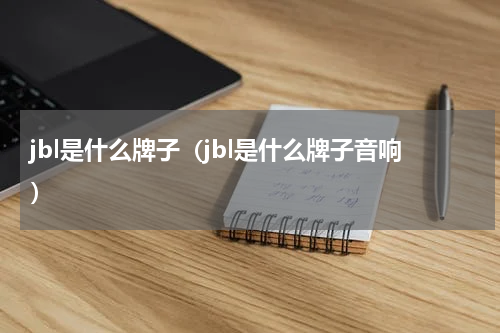 jbl是什么牌子（jbl是什么牌子音响）