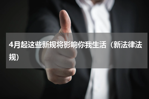 4月起这些新规将影响你我生活（新法律法规）