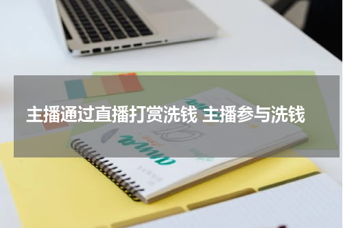 主播通过直播打赏洗钱 主播参与洗钱