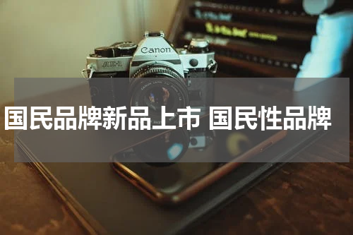 国民品牌新品上市 国民性品牌