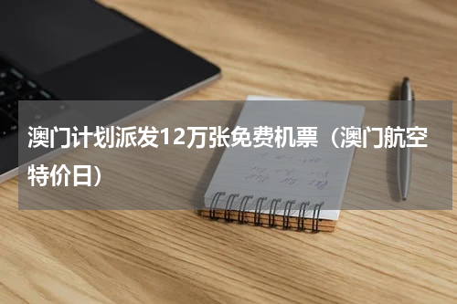 澳门计划派发12万张免费机票（澳门航空特价日）
