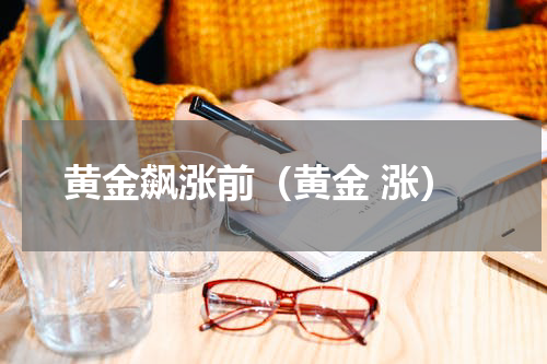 黄金飙涨前（黄金 涨）