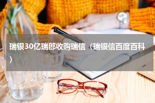 瑞银30亿瑞郎收购瑞信（瑞银信百度百科）