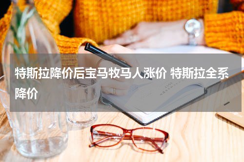 特斯拉降价后宝马牧马人涨价 特斯拉全系降价