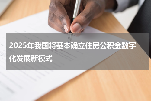2025年我国将基本确立住房公积金数字化发展新模式