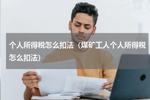 个人所得税怎么扣法（煤矿工人个人所得税怎么扣法）