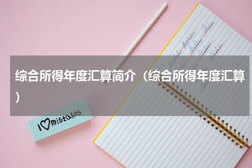 综合所得年度汇算简介（综合所得年度汇算）