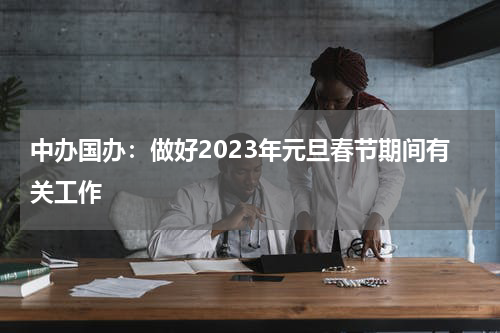 中办国办：做好2023年元旦春节期间有关工作