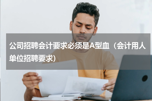 公司招聘会计要求必须是A型血（会计用人单位招聘要求）