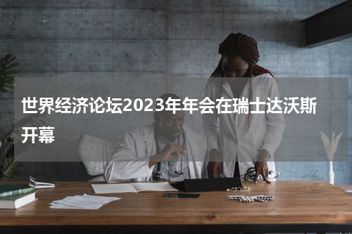 世界经济论坛2023年年会在瑞士达沃斯开幕