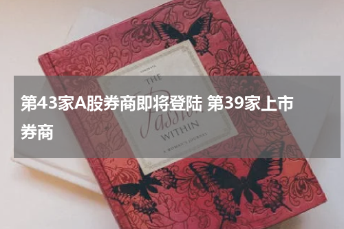 第43家A股券商即将登陆 第39家上市券商