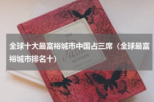 全球十大最富裕城市中国占三席（全球最富裕城市排名十）