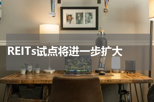 REITs试点将进一步扩大