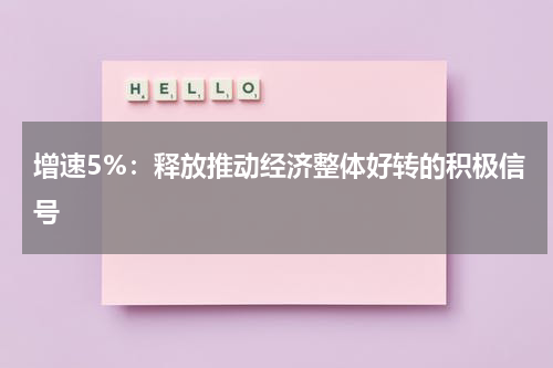 增速5%：释放推动经济整体好转的积极信号