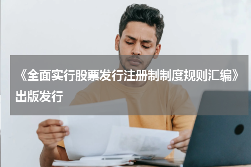 《全面实行股票发行注册制制度规则汇编》出版发行