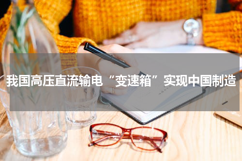 我国高压直流输电“变速箱”实现中国制造
