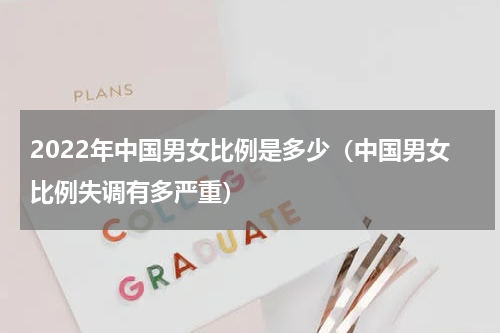 2022年中国男女比例是多少（中国男女比例失调有多严重）