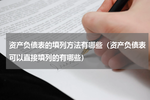 资产负债表的填列方法有哪些（资产负债表可以直接填列的有哪些）
