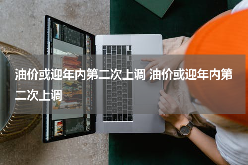 油价或迎年内第二次上调 油价或迎年内第二次上调