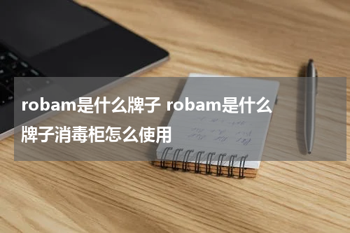 robam是什么牌子 robam是什么牌子消毒柜怎么使用