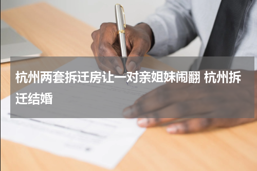 杭州两套拆迁房让一对亲姐妹闹翻 杭州拆迁结婚