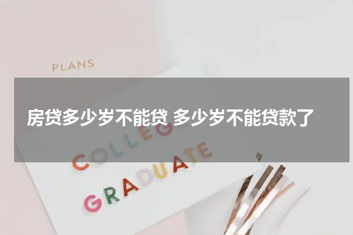 房贷多少岁不能贷 多少岁不能贷款了