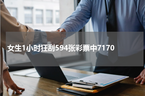 女生1小时狂刮594张彩票中7170