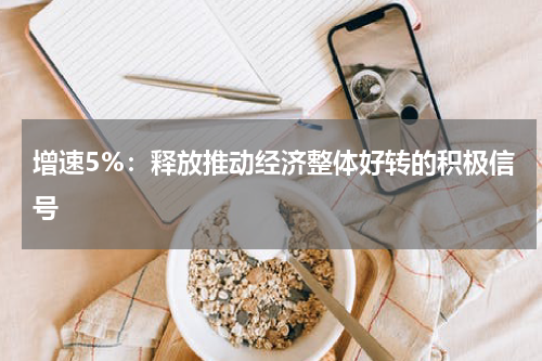 增速5%：释放推动经济整体好转的积极信号