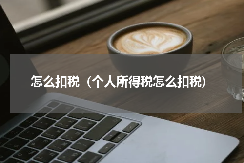 怎么扣税（个人所得税怎么扣税）