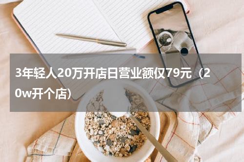 3年轻人20万开店日营业额仅79元（20w开个店）