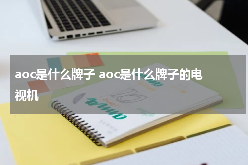 aoc是什么牌子 aoc是什么牌子的电视机