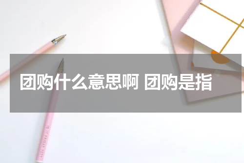 团购什么意思啊 团购是指