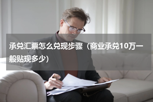 承兑汇票怎么兑现步骤（商业承兑10万一般贴现多少）