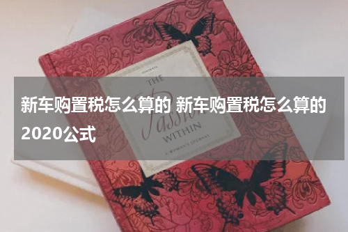 新车购置税怎么算的 新车购置税怎么算的2020公式