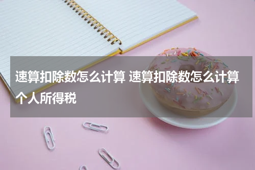 速算扣除数怎么计算 速算扣除数怎么计算个人所得税