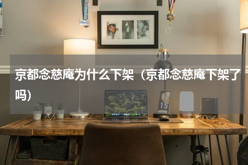 京都念慈庵为什么下架（京都念慈庵下架了吗）