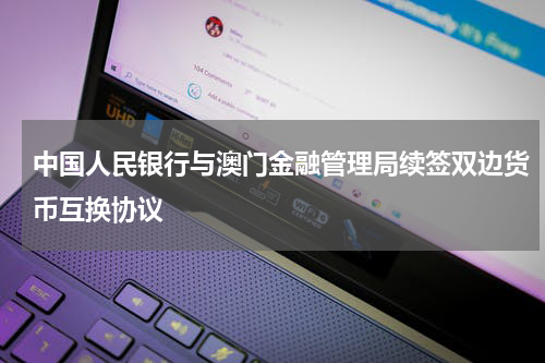 中国人民银行与澳门金融管理局续签双边货币互换协议