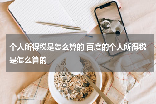 个人所得税是怎么算的 百度的个人所得税是怎么算的