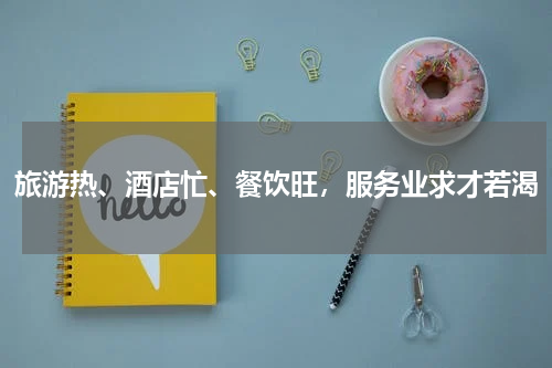 旅游热、酒店忙、餐饮旺，服务业求才若渴
